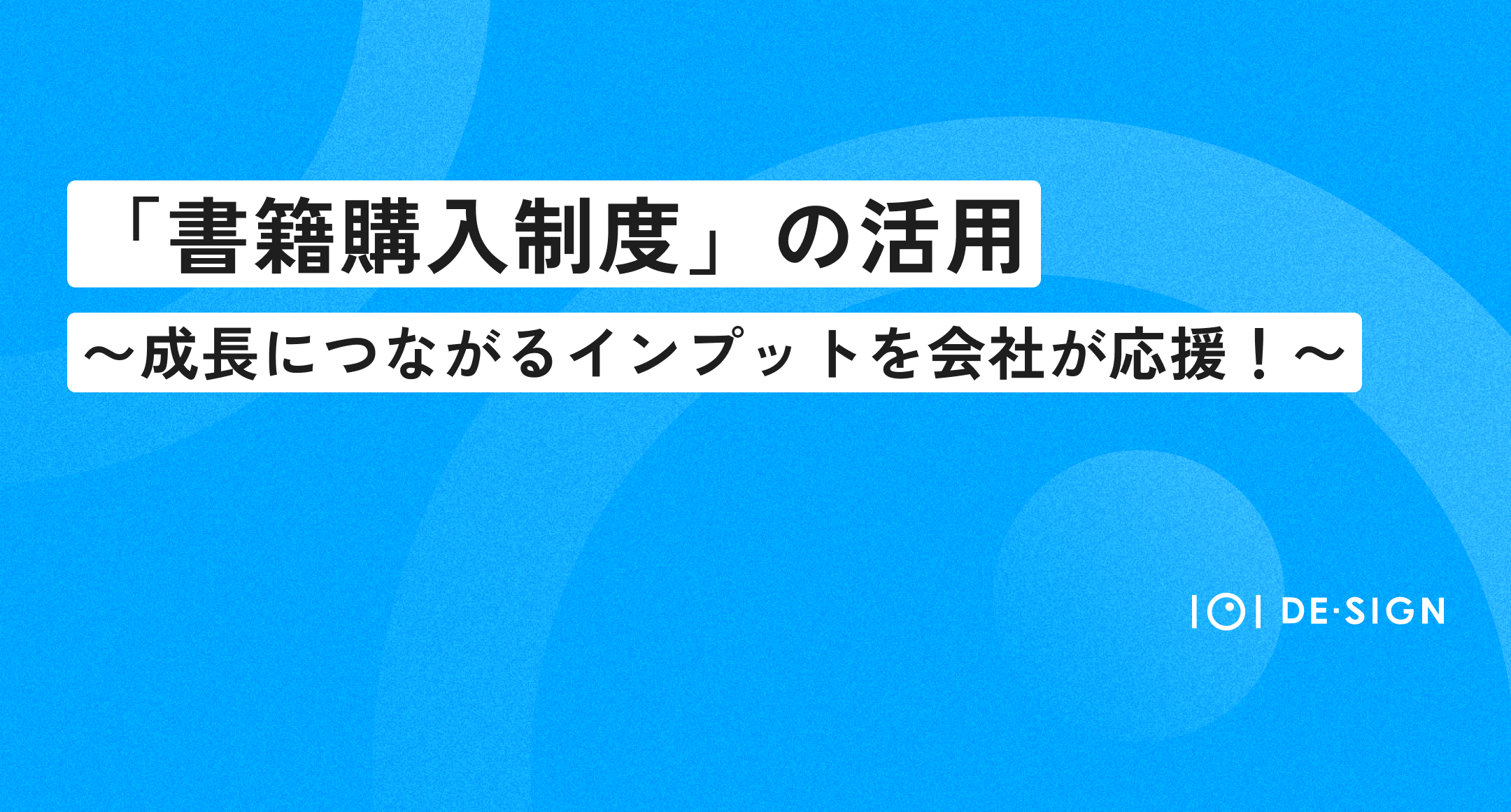「書籍購入制度」の活用〜成長につながるインプットを会社が応援！〜