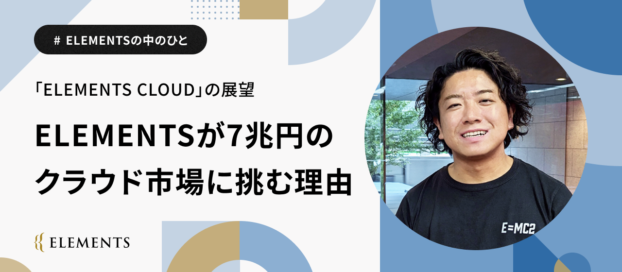 ELEMENTSが7兆円のクラウド市場に挑む理由｜新規事業「ELEMENTS CLOUD」の展望