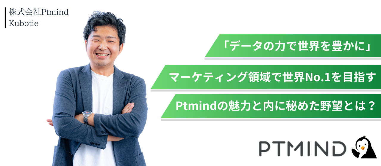 「データの力で世界を豊かに」。マーケティング領域で世界No.1を目指すPtmindの魅力と内に秘めた野望とは？