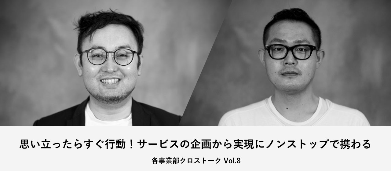 思い立ったらすぐ行動！サービスの企画から実現にノンストップで携わる【各事業部クロストーク Vol.8】