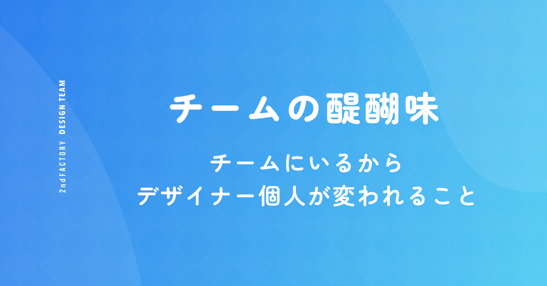 チームの醍醐味　〜 チームにいるからデザイナー個人が変われること 〜