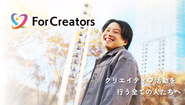 弊社が開発・運営するエンタメクリエイター特化のプラットフォーム「ForCreators」。さまざまな立場のクリエイターが生涯の活躍を目指せる場所となることを目指しています。