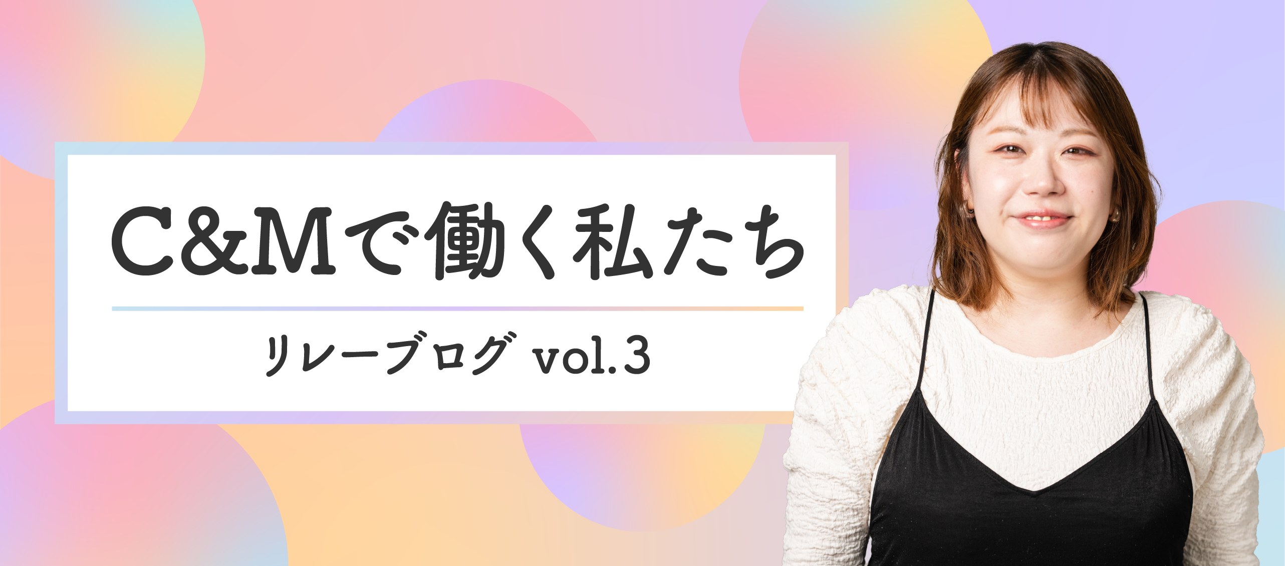 C&Mで働く私たち_リレーブログ vol.3