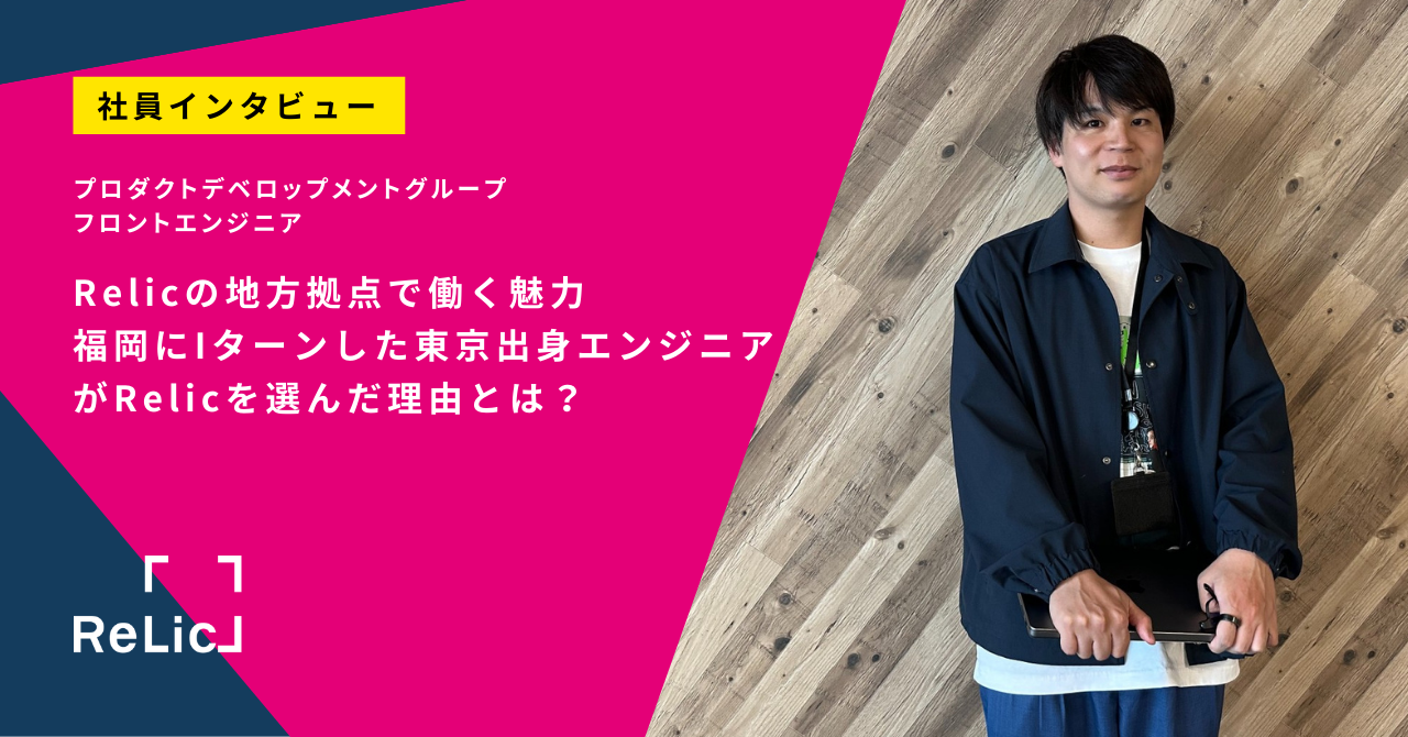 Relicの地方拠点で働く魅力。福岡にIターンした東京出身エンジニアがRelicを選んだ理由とは？
