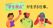SNSを頻繁に利用する学生の視点が活きる仕事です！