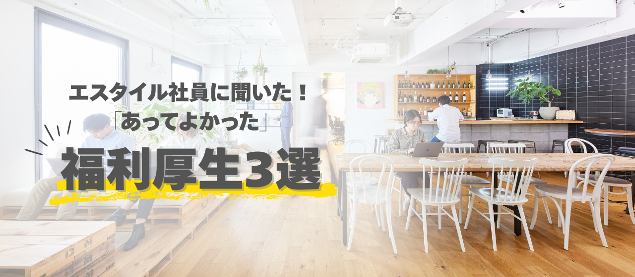 【Culture】社員に聞いた！「あってよかった」福利厚生3選──働きやすさの裏にある、エスタイルの福利厚生とは！？