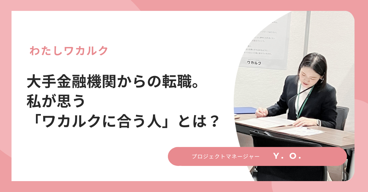 大手金融機関からの転職。私が思う「ワカルクに合う人」とは？