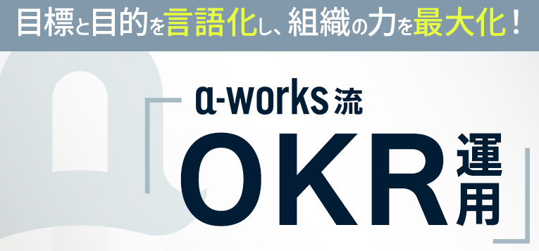 「個人」「チーム」「会社」の目標と目的を言語化し、組織の力を最大化！a-works流「OKR運用」を紹介します