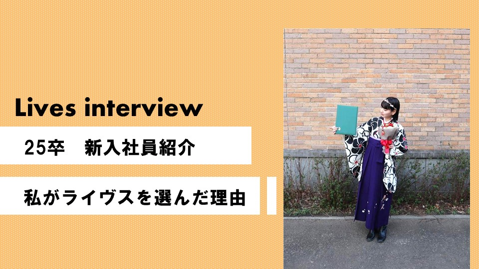 【Lives_interview】25卒新入社員紹介～私がライヴスを選んだ理由～