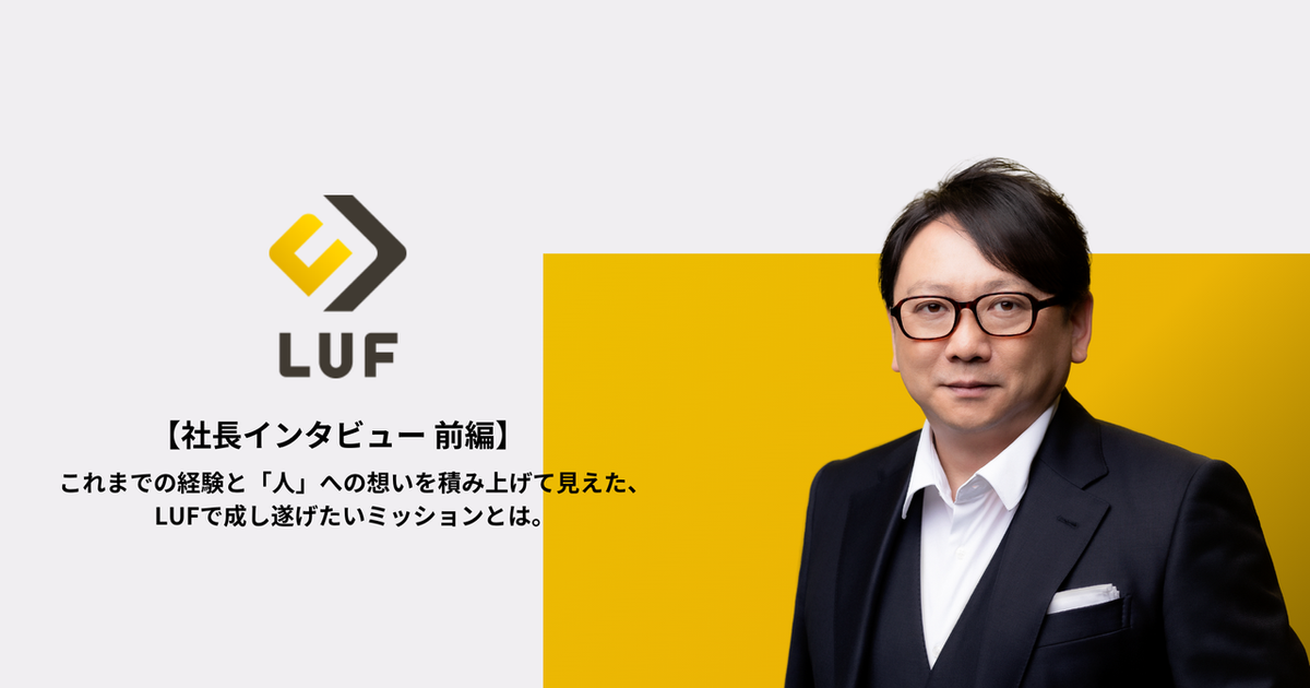 【社長インタビュー 前編】「働くすべての人に待ち遠しい明日を。」これまでの経験と「人」への想いを積み上げて見えた、LUFで成し遂げたい ...