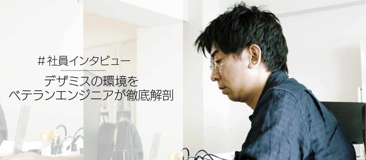 社会課題に立ち向かうデザミスの開発環境をベテランエンジニアが徹底解剖していく。