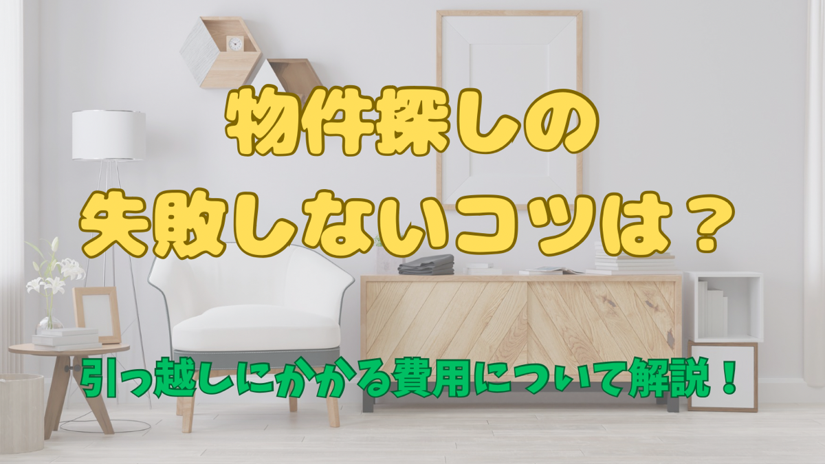 物件探しの失敗しないコツは？引っ越しにかかる費用について解説！
