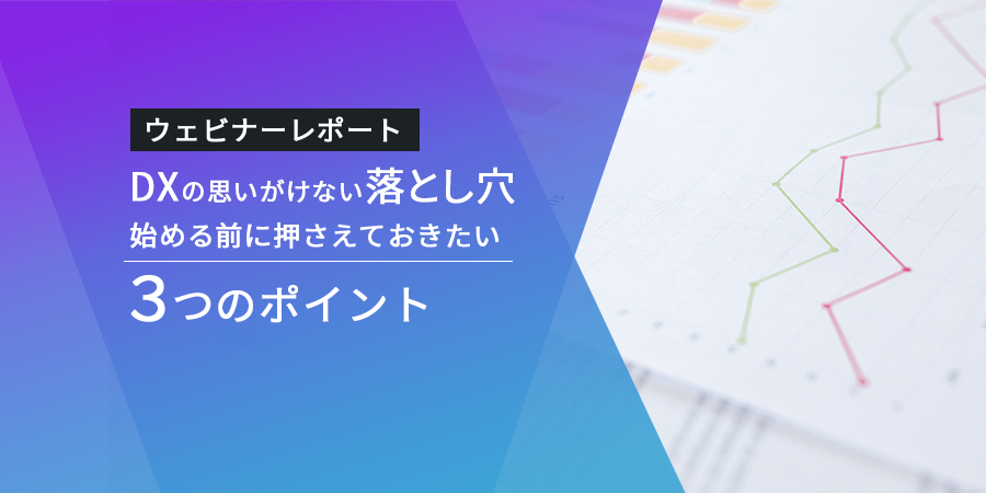 DXの思いがけない落とし穴。始める前に押さえておきたい３つのポイント【ウェビナーレポート】
