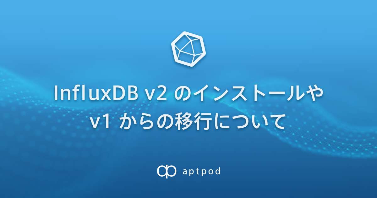 【TechBlog】InfluxDB v2 のインストールや v1 からの移行について