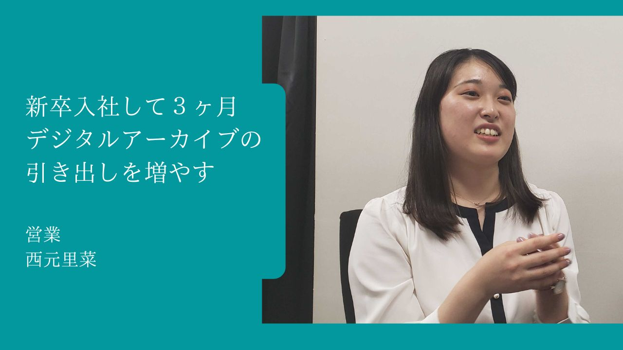 新卒入社して３ヶ月・デジタルアーカイブの引き出しを増やす ー 営業部・西元里菜