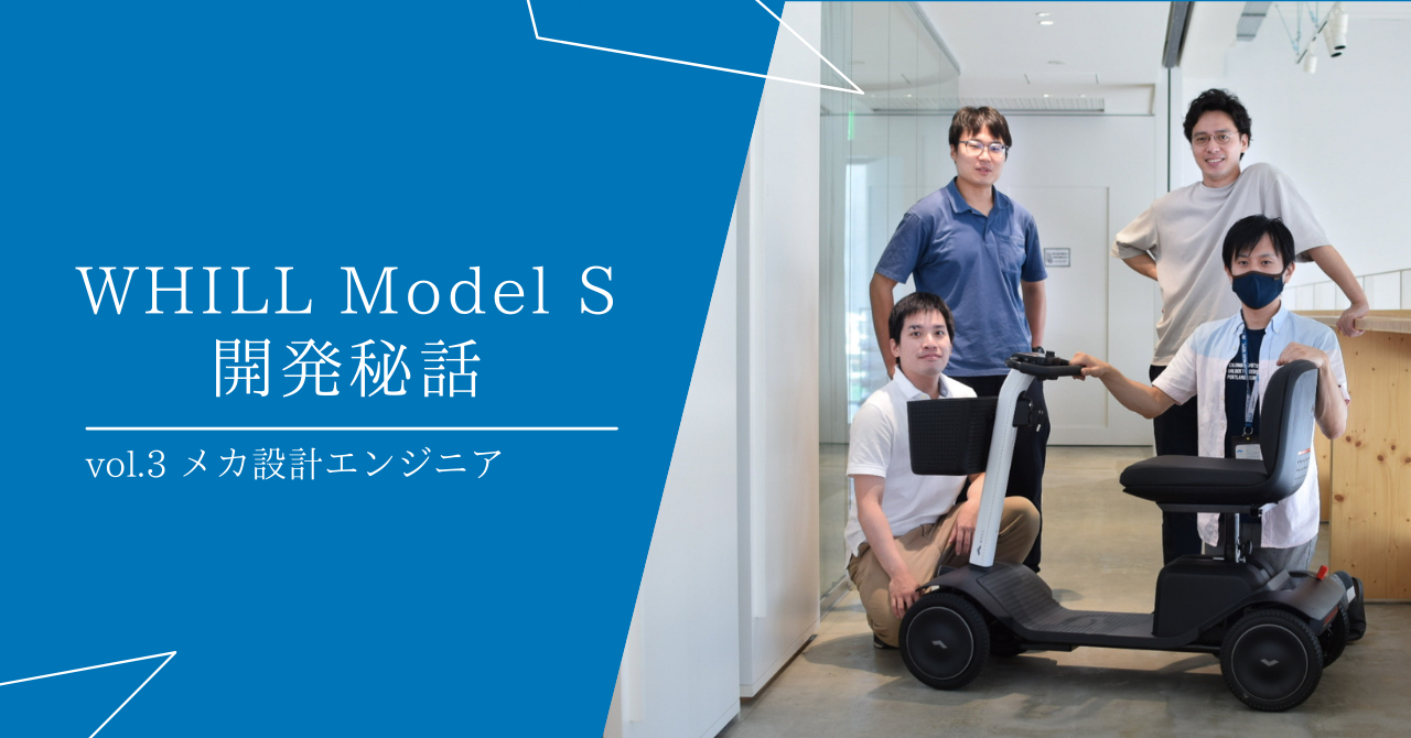 【WHILL Model S開発秘話】Vol.3 -メカエンジニアが目指した”安心と楽しさ”の両立-