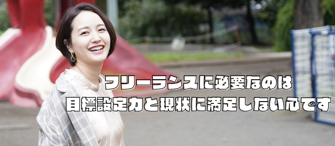 フリーランスに必要なのは目標設定力と現状に満足しない心です