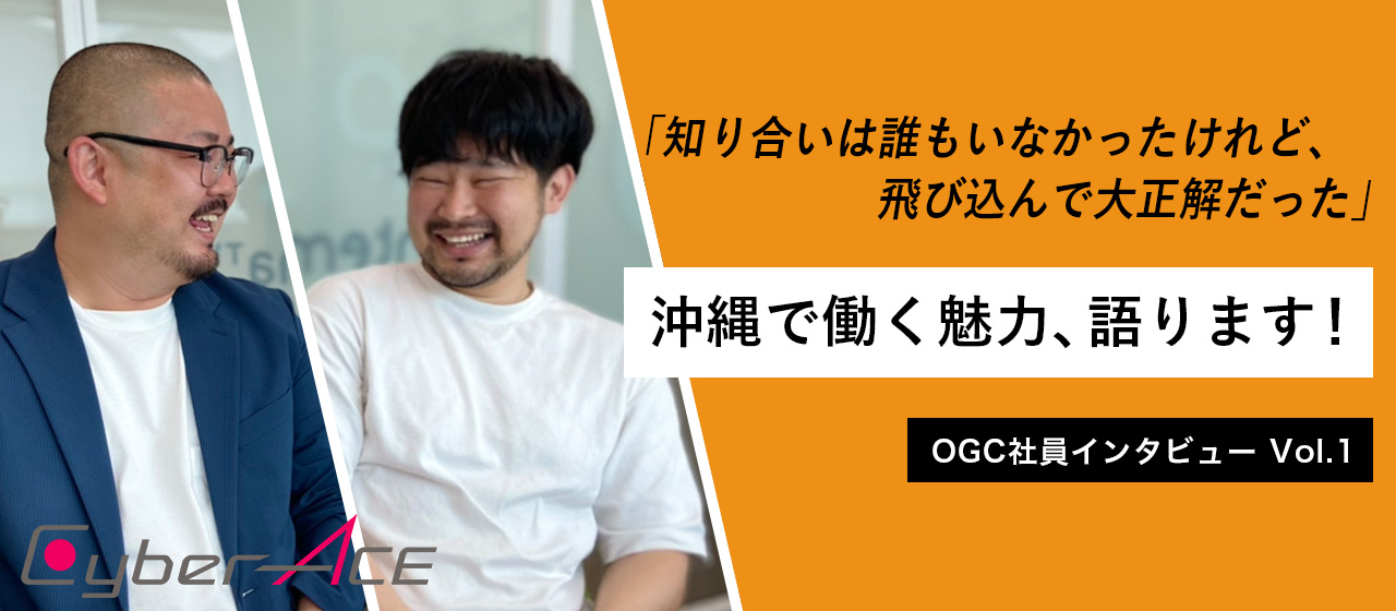 『知り合いは誰もいなかったけれど、飛び込んで大正解だった』沖縄で働く魅力、語ります！｜OGC社員インタビュー Vol.1