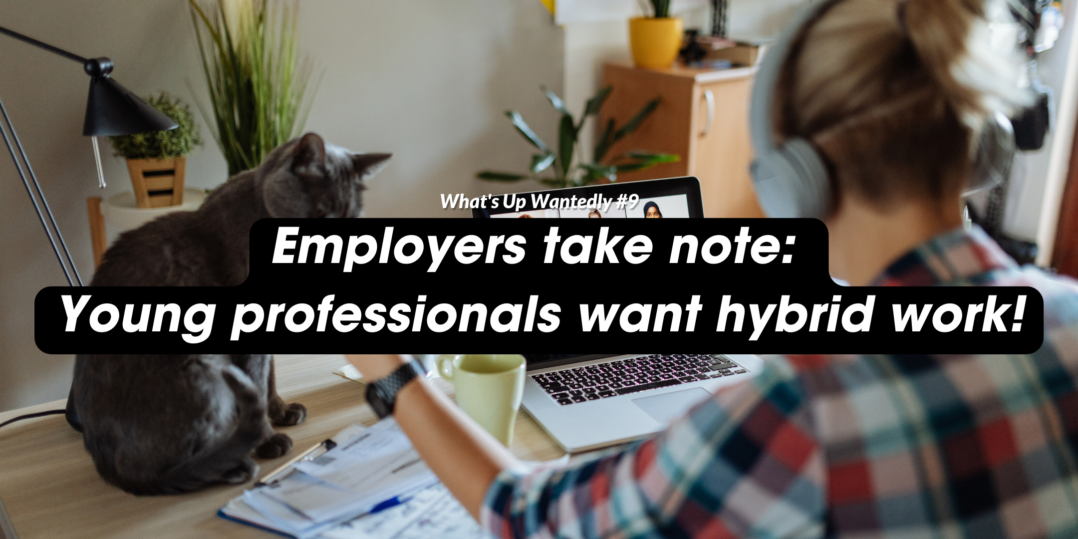 What's Up Wantedly #9 - Employers take note: Young professionals want hybrid work!