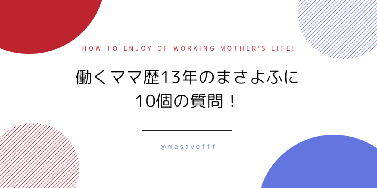 働くママ歴13年のまさよふに10個の質問！