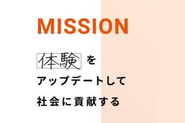グループミッション「“体験”をアップデートして​社会に貢献する」を掲げ世界に通じる新しいソリューションを発信し続けます。