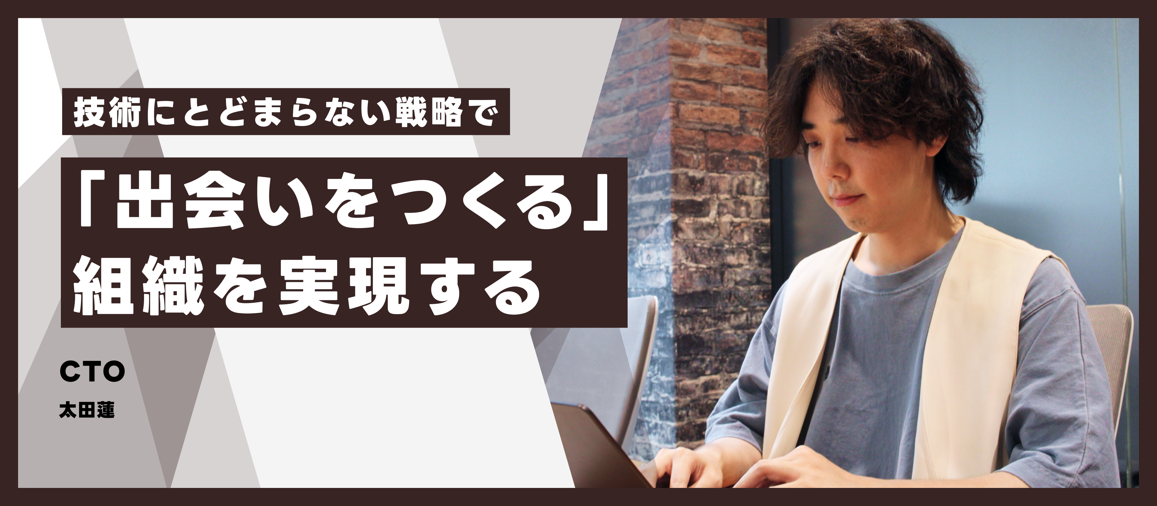 技術にとどまらない戦略で、「出会いをつくる」組織を実現するCTO 太田蓮　インタビュー