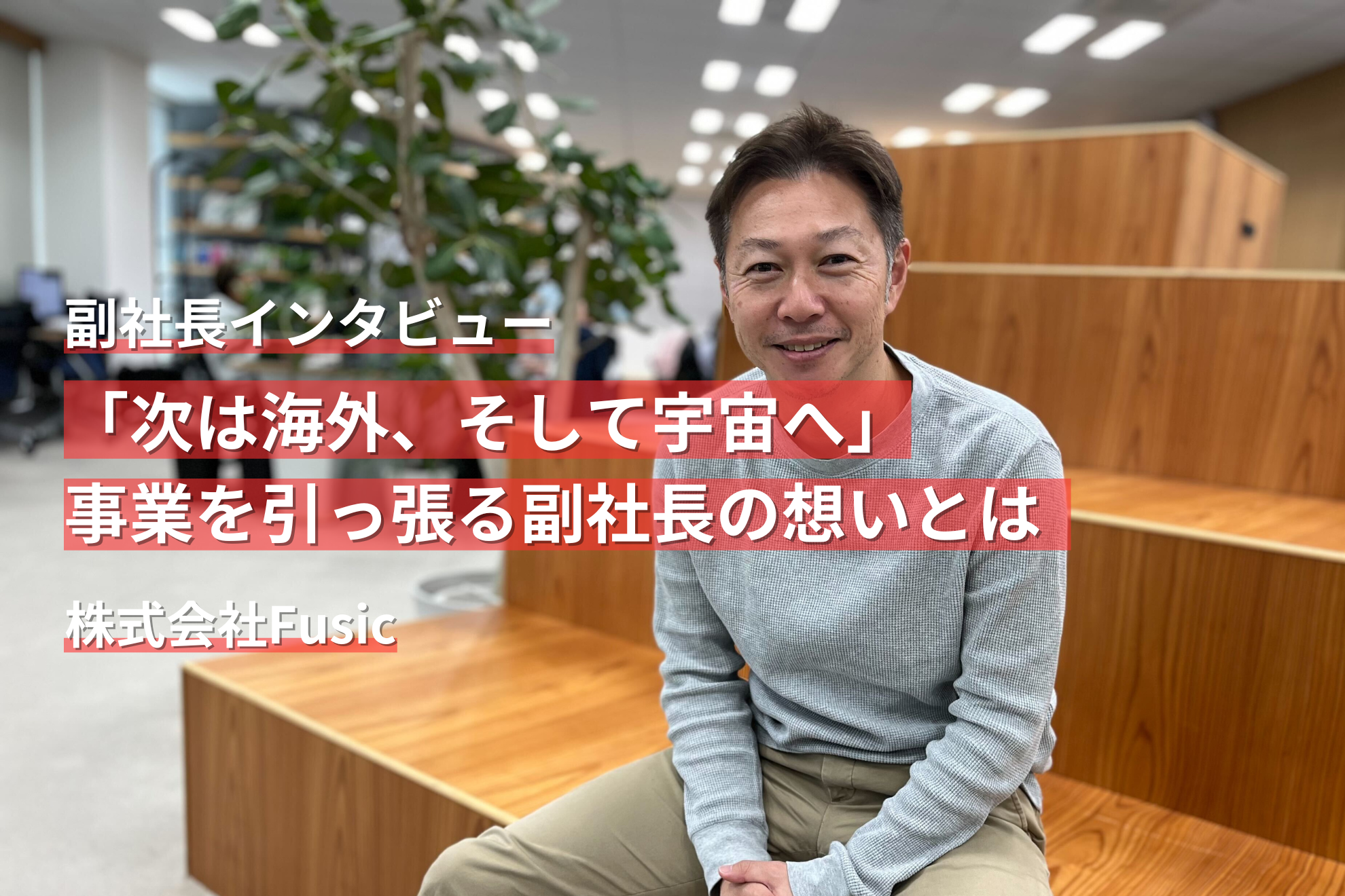 【副社長インタビュー】「海外」「宇宙」……Fusicが次なるアップデートを仕掛けるその先とは？！