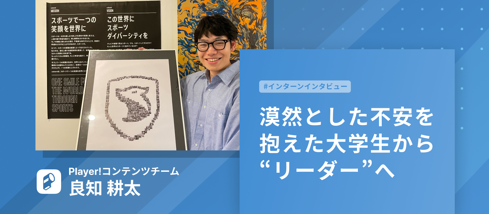 【#インタビュー】漠然とした不安を抱えた大学生から " リーダー " へ