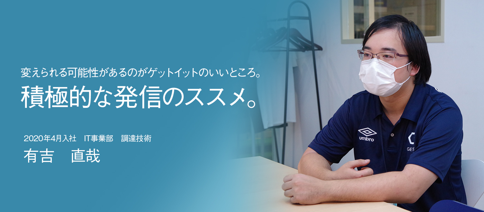 変えられる可能性があるのがゲットイットのいいところ。積極的な発信のススメ。 – 社員インタビュー