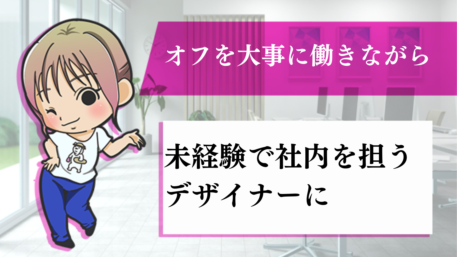 オフを大事に働きながら未経験で社内を担うデザイナーに