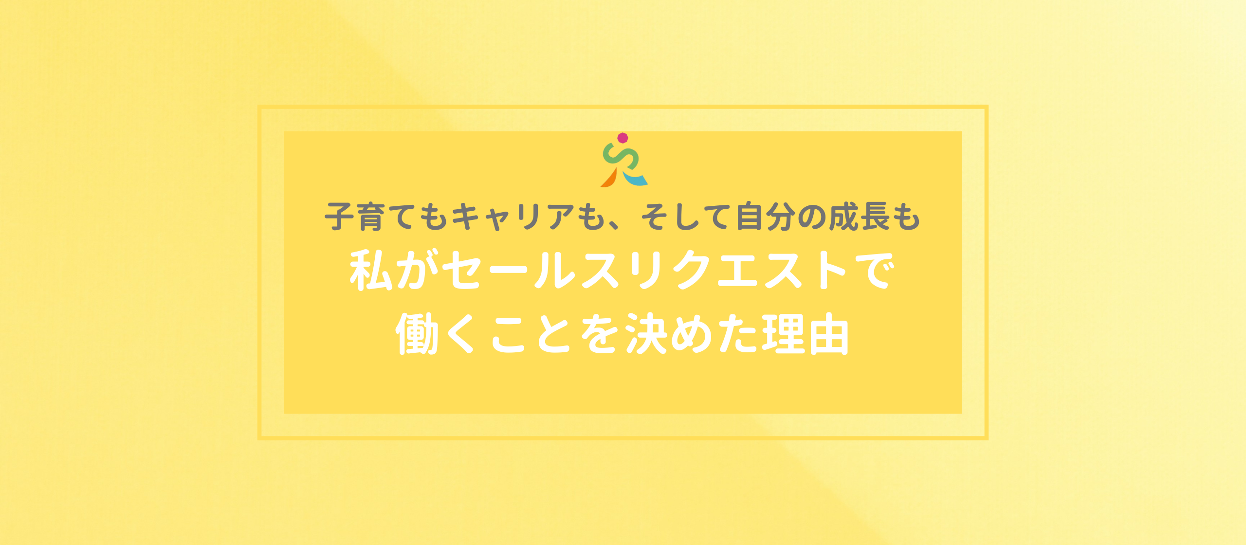 子育てもキャリアも、そして自分の成長も。私がセールスリクエストで働くことを決めた理由